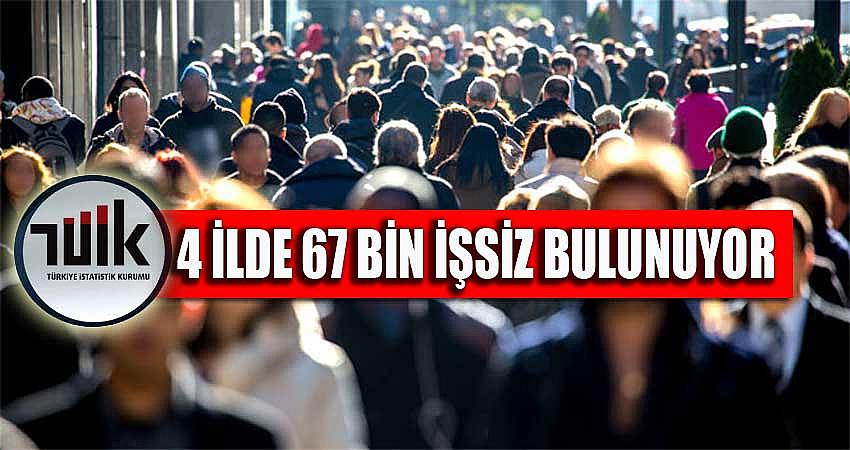 4 İLDE 67 BİN İŞSİZ BULUNUYOR